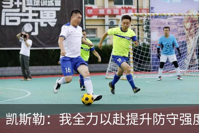 凯斯勒：我全力以赴提升防守强度 每回合都不放松