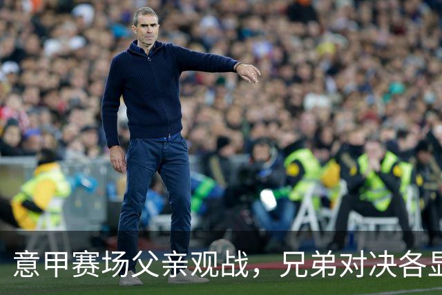 意甲赛场父亲观战，兄弟对决各显神通