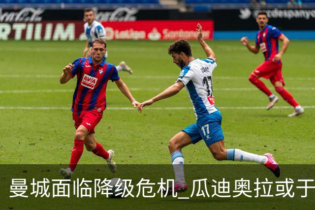 曼城面临降级危机 瓜迪奥拉或于赛季末辞职