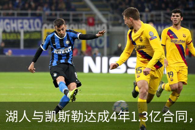 湖人与凯斯勒达成4年1.3亿合同，佩林卡详解中锋稀缺性