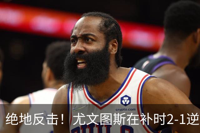 绝地反击！尤文图斯在补时2-1逆转战胜塞尔塔